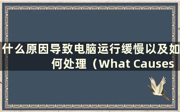 什么原因导致电脑运行缓慢以及如何处理（What Causes the Computer Runs Slow）